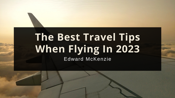 The Best Travel Tips When Flying In 2023