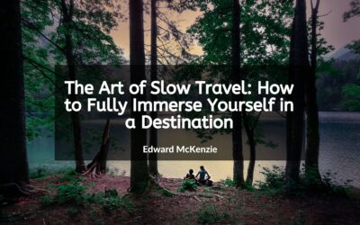 The Art of Slow Travel: How to Fully Immerse Yourself in a Destination
