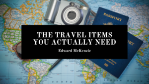 The Travel Items You Actually Need - Edward Mckenzie
